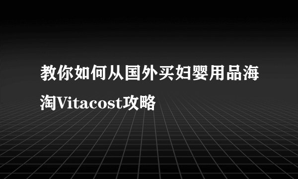 教你如何从国外买妇婴用品海淘Vitacost攻略