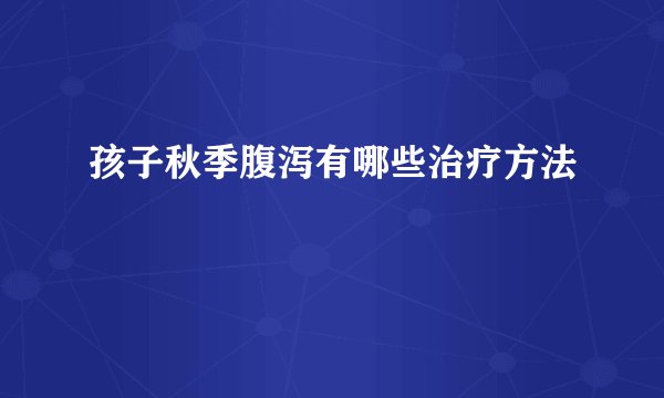 孩子秋季腹泻有哪些治疗方法
