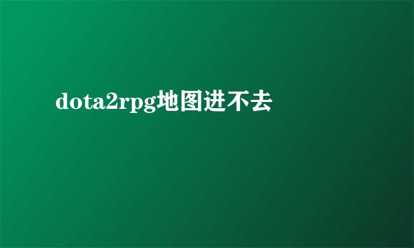 dota2rpg地图进不去