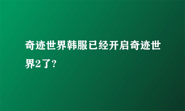 奇迹世界韩服已经开启奇迹世界2了?
