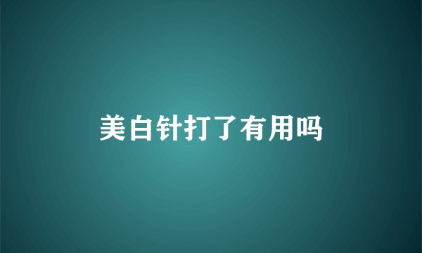 美白针打了有用吗