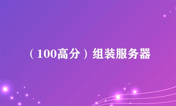 （100高分）组装服务器