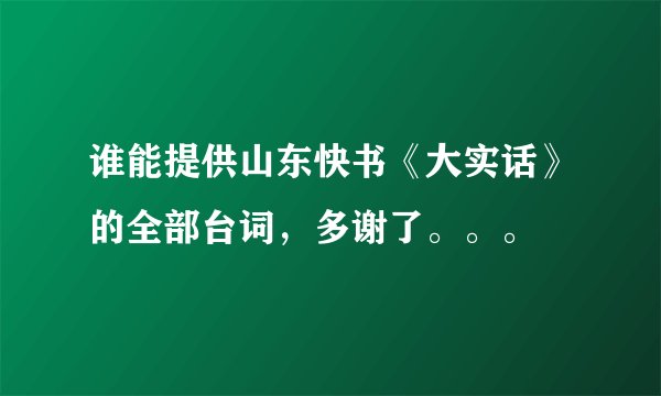 谁能提供山东快书《大实话》的全部台词，多谢了。。。