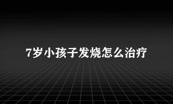7岁小孩子发烧怎么治疗