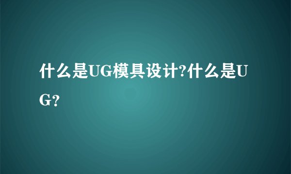 什么是UG模具设计?什么是UG？