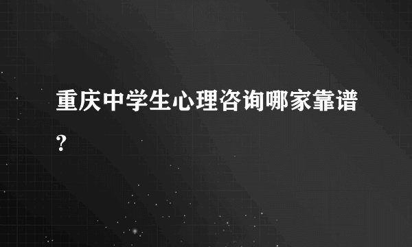 重庆中学生心理咨询哪家靠谱？