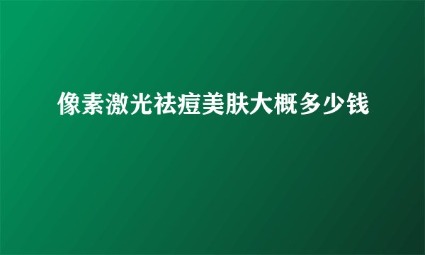 像素激光祛痘美肤大概多少钱