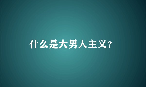 什么是大男人主义？