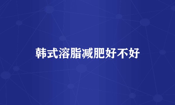 韩式溶脂减肥好不好