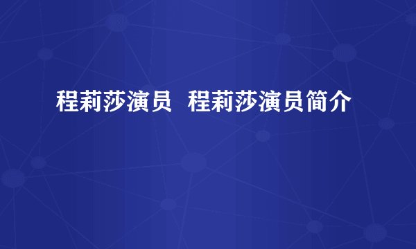 程莉莎演员  程莉莎演员简介