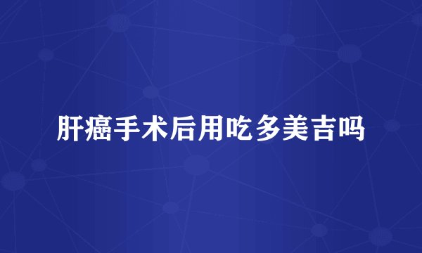 肝癌手术后用吃多美吉吗