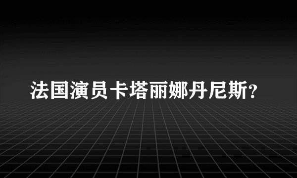 法国演员卡塔丽娜丹尼斯？