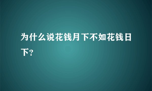 为什么说花钱月下不如花钱日下？