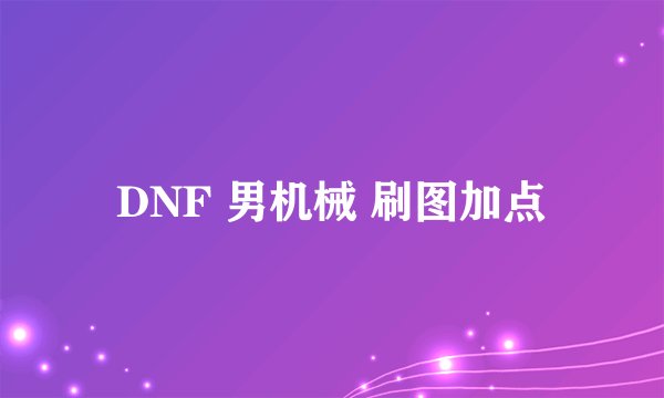 DNF 男机械 刷图加点