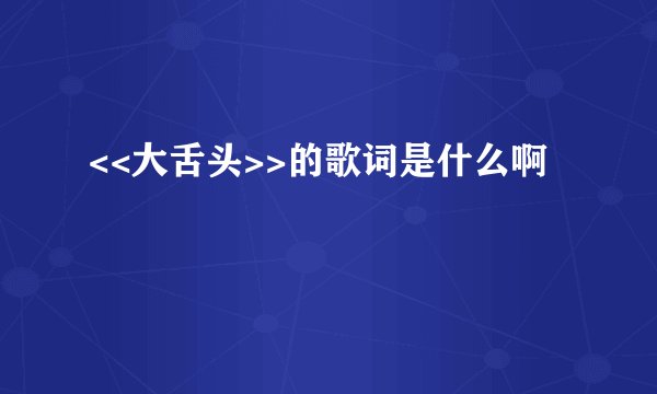 <<大舌头>>的歌词是什么啊