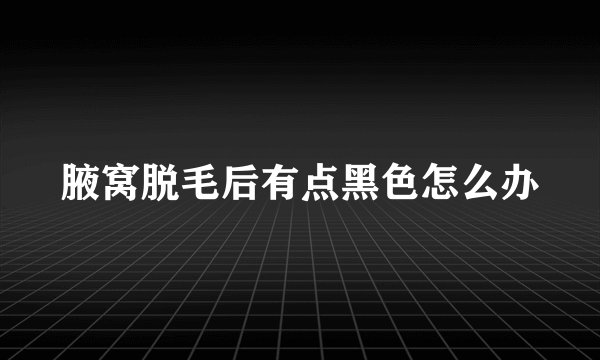 腋窝脱毛后有点黑色怎么办