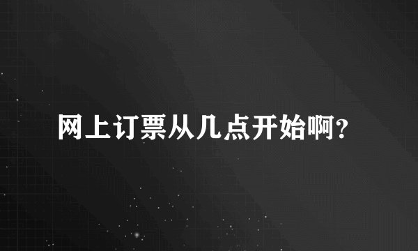 网上订票从几点开始啊？