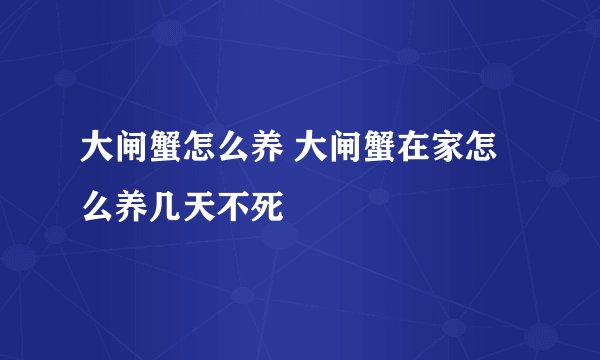 大闸蟹怎么养 大闸蟹在家怎么养几天不死