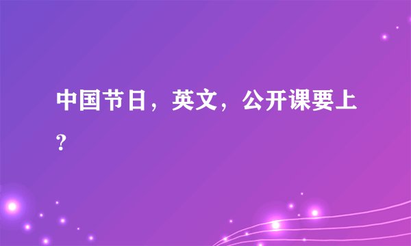 中国节日，英文，公开课要上？