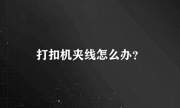 打扣机夹线怎么办？