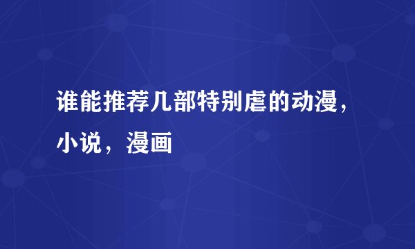 谁能推荐几部特别虐的动漫，小说，漫画