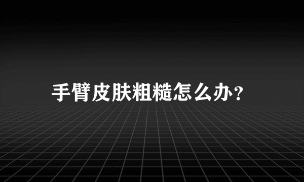 手臂皮肤粗糙怎么办？