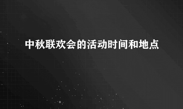 中秋联欢会的活动时间和地点