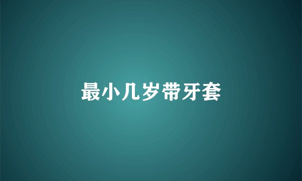 最小几岁带牙套