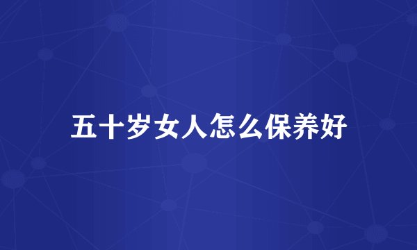 五十岁女人怎么保养好