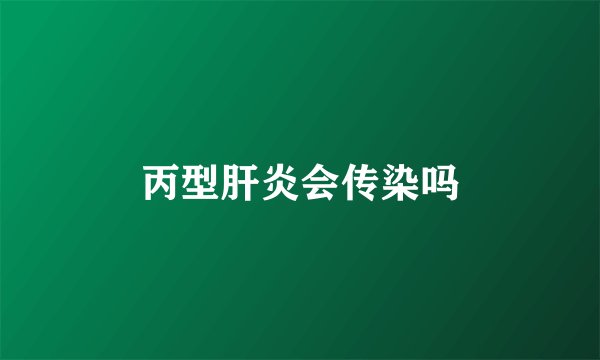 丙型肝炎会传染吗
