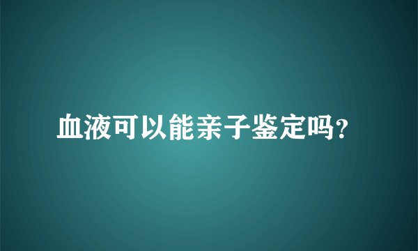 血液可以能亲子鉴定吗？