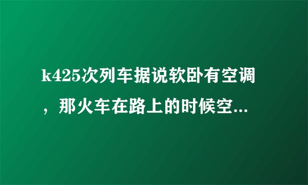 k425次列车据说软卧有空调,那火车在路上的时候空调开不开的?还是只是摆设?