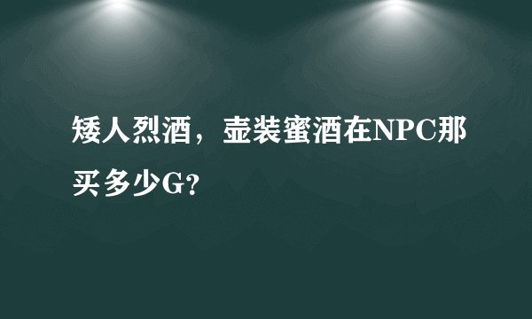矮人烈酒，壶装蜜酒在NPC那买多少G？
