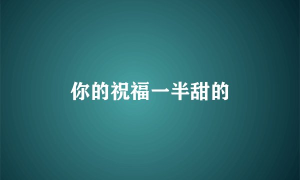 你的祝福一半甜的