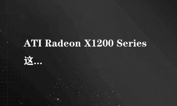 ATI Radeon X1200 Series 这个显卡什么意思有多大啊