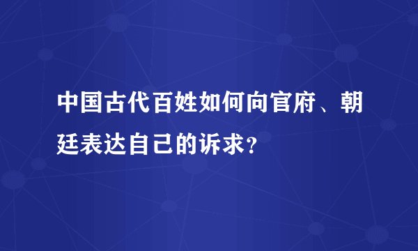 中国古代百姓如何向官府、朝廷表达自己的诉求?