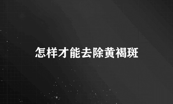 怎样才能去除黄褐斑