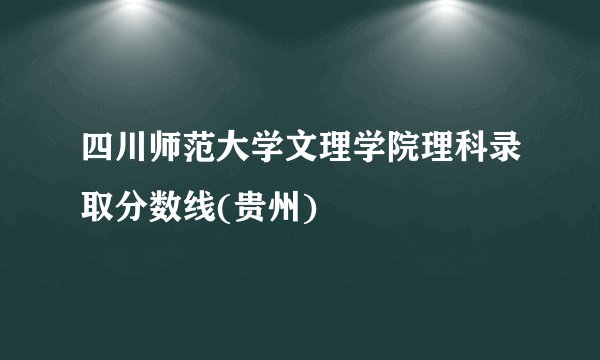 四川师范大学文理学院理科录取分数线(贵州)