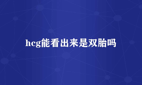 hcg能看出来是双胎吗