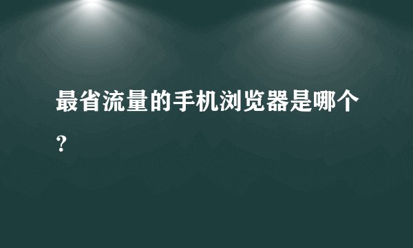 最省流量的手机浏览器是哪个?