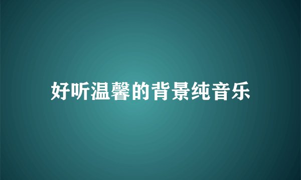 好听温馨的背景纯音乐