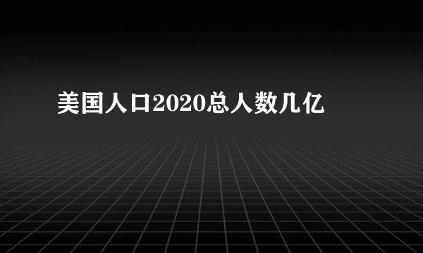 美国人口2020总人数几亿