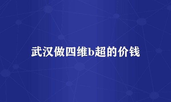 武汉做四维b超的价钱