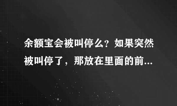 余额宝会被叫停么？如果突然被叫停了，那放在里面的前会不会有风险？
