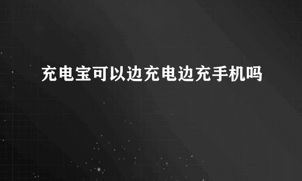 充电宝可以边充电边充手机吗