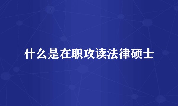 什么是在职攻读法律硕士