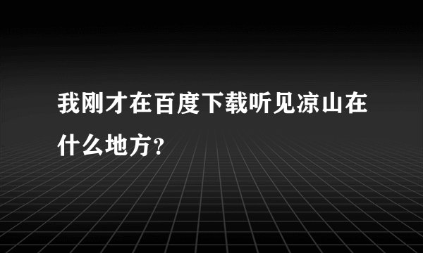 我刚才在百度下载听见凉山在什么地方？