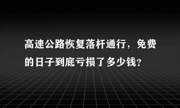 高速公路恢复落杆通行,免费的日子到底亏损了多少钱?