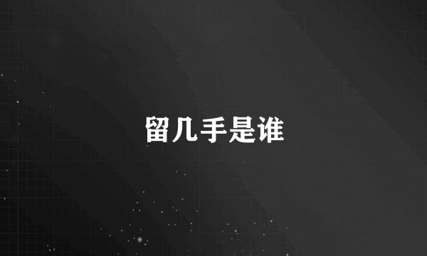 留几手是谁