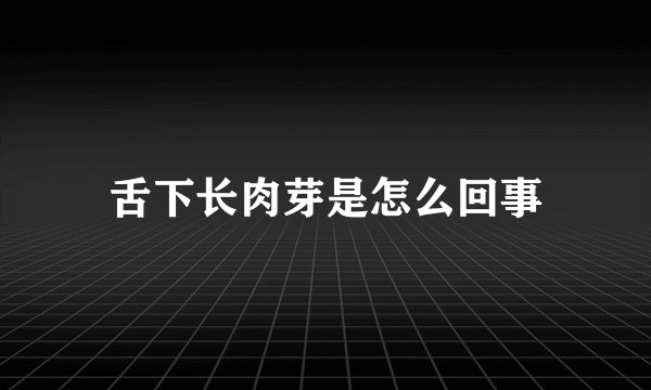 舌下长肉芽是怎么回事